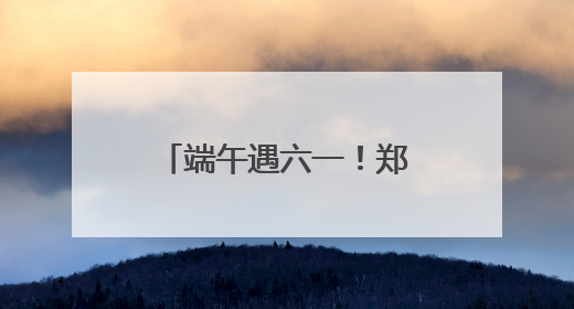 端午遇六一！郑州10个免费公园成为遛娃好去处