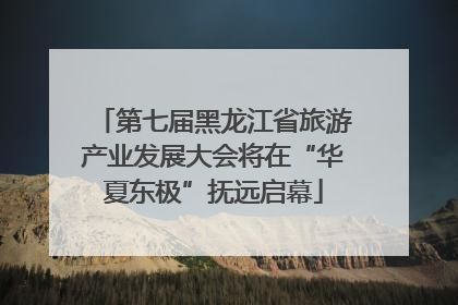 第七届黑龙江省旅游产业发展大会将在“华夏东极”抚远启幕