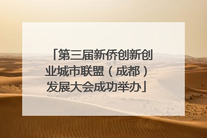 第三届新侨创新创业城市联盟（成都）发展大会成功举办