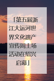 第五届浙江大运河世界文化遗产宣传周主场活动在绍兴启幕
