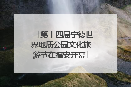 第十四届宁德世界地质公园文化旅游节在福安开幕