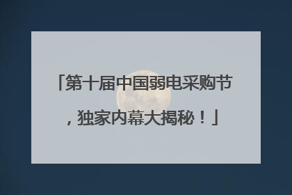 第十届中国弱电采购节，独家内幕大揭秘！