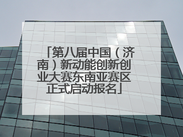 第八届中国（济南）新动能创新创业大赛东南亚赛区正式启动报名