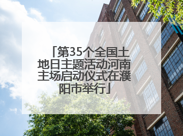 第35个全国土地日主题活动河南主场启动仪式在濮阳市举行