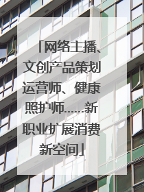 网络主播、文创产品策划运营师、健康照护师……新职业扩展消费新空间