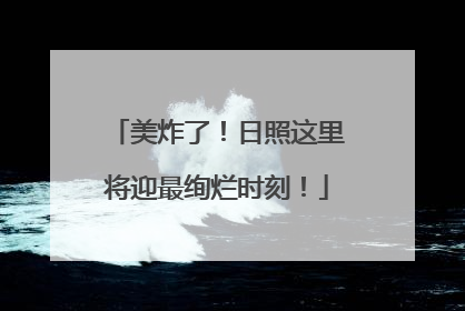 美炸了！日照这里将迎最绚烂时刻！