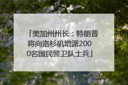 美加州州长：特朗普将向洛杉矶增派2000名国民警卫队士兵