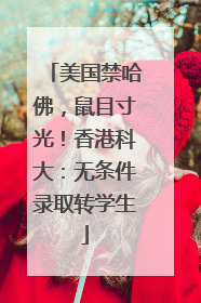 美国禁哈佛，鼠目寸光！香港科大：无条件录取转学生