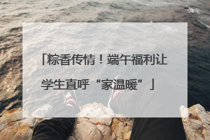 粽香传情！端午福利让学生直呼“家温暖”
