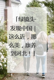 绿镜头·发现中国｜这么近，那么美，康养到河北！