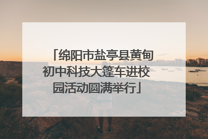 绵阳市盐亭县黄甸初中科技大篷车进校园活动圆满举行