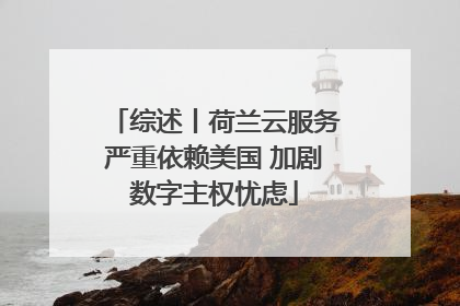 综述丨荷兰云服务严重依赖美国 加剧数字主权忧虑