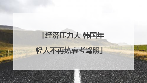 经济压力大 韩国年轻人不再热衷考驾照