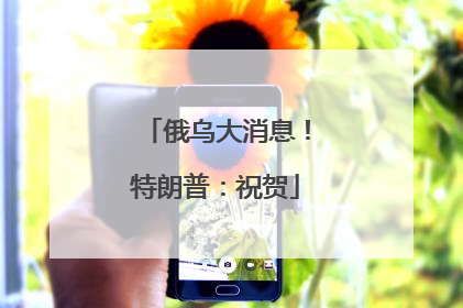 俄乌大消息！特朗普：祝贺