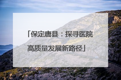 保定唐县：探寻医院高质量发展新路径