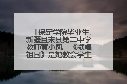 保定学院毕业生、新疆且末县第二中学教师黄小凤：《歌唱祖国》是她教会学生的第一首歌