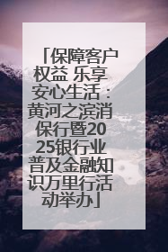 保障客户权益 乐享安心生活：黄河之滨消保行暨2025银行业普及金融知识万里行活动举办