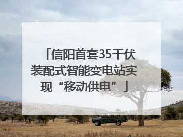 信阳首套35千伏装配式智能变电站实现“移动供电”