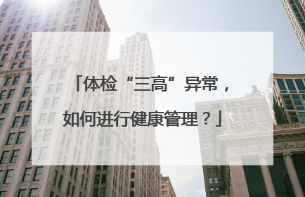 体检“三高”异常，如何进行健康管理？