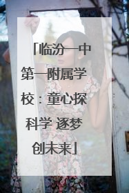 临汾一中第一附属学校：童心探科学 逐梦创未来