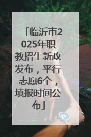 临沂市2025年职教招生新政发布，平行志愿6个，填报时间公布