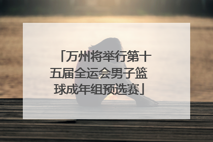 万州将举行第十五届全运会男子篮球成年组预选赛