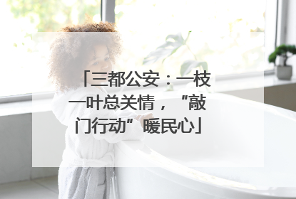 三都公安：一枝一叶总关情，“敲门行动”暖民心