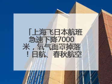 上海飞日本航班急速下降7000米，氧气面罩掉落！日航、春秋航空均回应→