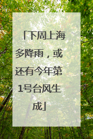 下周上海多降雨，或还有今年第1号台风生成