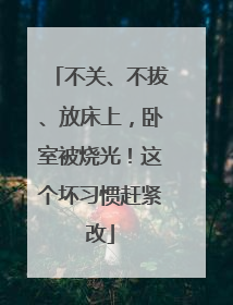 不关、不拔、放床上，卧室被烧光！这个坏习惯赶紧改