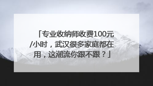 专业收纳师收费100元/小时，武汉很多家庭都在用，这潮流你跟不跟？