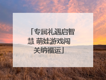 专属礼遇启智慧 萌娃游戏闯关纳福运