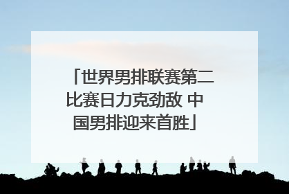 世界男排联赛第二比赛日力克劲敌 中国男排迎来首胜