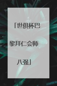 世俱杯巴黎拜仁会师八强