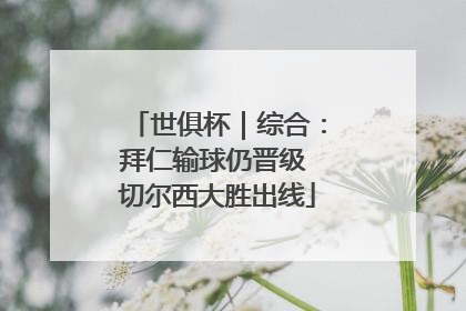 世俱杯｜综合：拜仁输球仍晋级 切尔西大胜出线