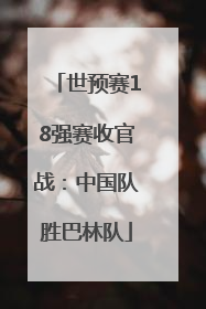 世预赛18强赛收官战：中国队胜巴林队