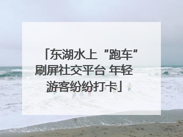 东湖水上“跑车”刷屏社交平台 年轻游客纷纷打卡