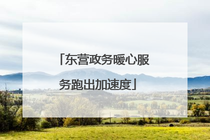 东营政务暖心服务跑出加速度