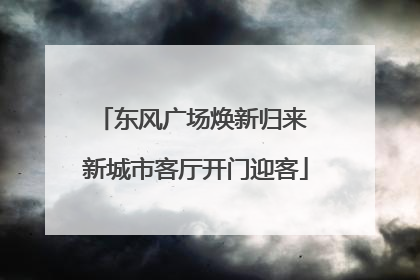 东风广场焕新归来 新城市客厅开门迎客