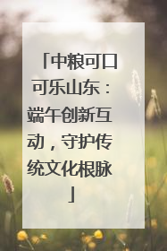 中粮可口可乐山东：端午创新互动，守护传统文化根脉