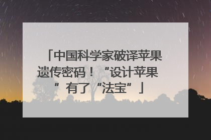 中国科学家破译苹果遗传密码！“设计苹果”有了“法宝”