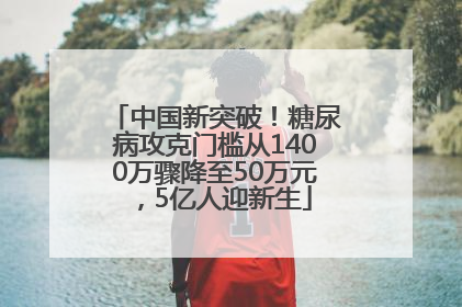 中国新突破！糖尿病攻克门槛从1400万骤降至50万元，5亿人迎新生