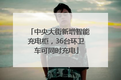 中央大街新增智能充电柜，36台环卫车可同时充电