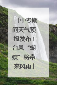 中考期间天气预报发布！台风“蝴蝶”将带来风雨