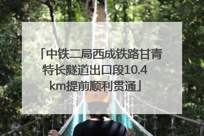 中铁二局西成铁路甘青特长隧道出口段10.4km提前顺利贯通