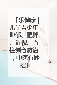 乐健康｜儿童青少年抑郁、肥胖、近视、脊柱侧弯防治，中医有妙招