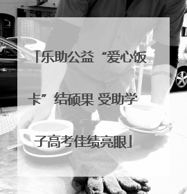 乐助公益“爱心饭卡”结硕果 受助学子高考佳绩亮眼