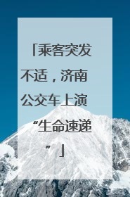乘客突发不适，济南公交车上演“生命速递”