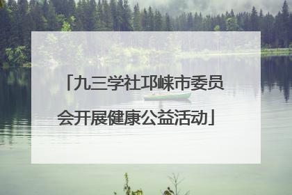 九三学社邛崃市委员会开展健康公益活动