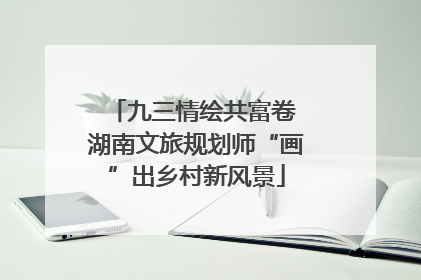 九三情绘共富卷 湖南文旅规划师“画”出乡村新风景